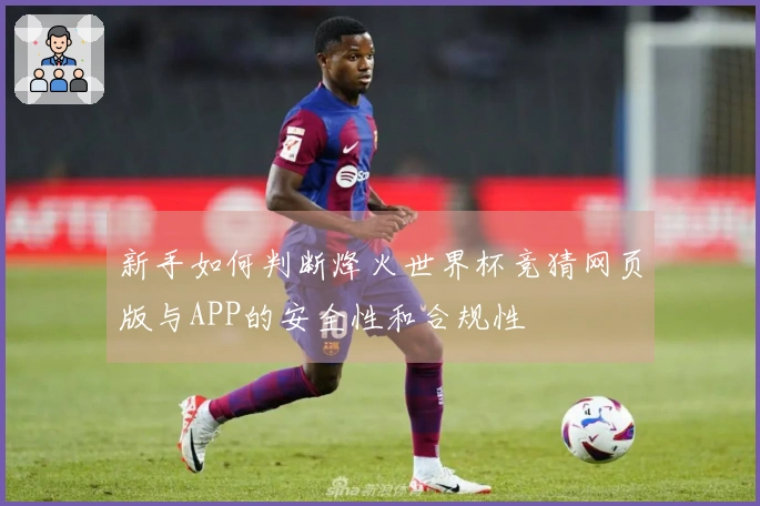 新手如何判断烽火世界杯竞猜网页版与APP的安全性和合规性