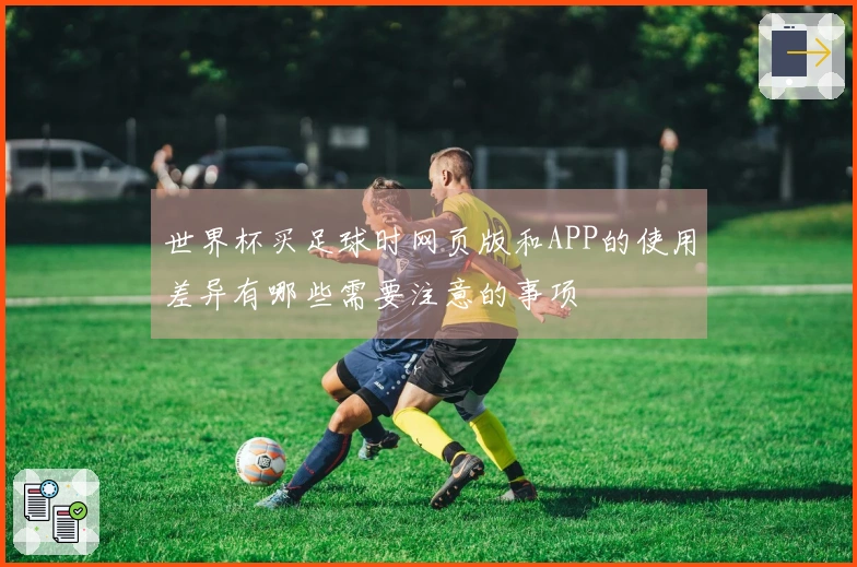 世界杯买足球时网页版和APP的使用差异有哪些需要注意的事项