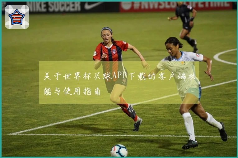 关于世界杯买球APP下载的客户端功能与使用指南