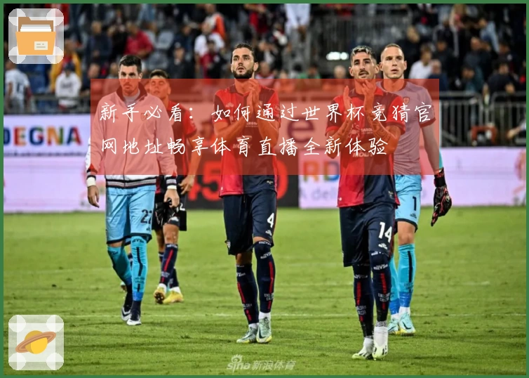 新手必看：如何通过世界杯竞猜官网地址畅享体育直播全新体验