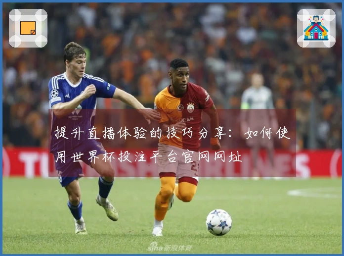 提升直播体验的技巧分享：如何使用世界杯投注平台官网网址