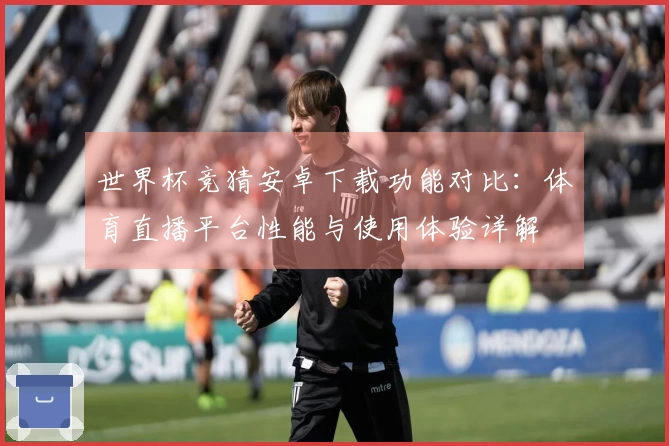 世界杯竞猜安卓下载功能对比：体育直播平台性能与使用体验详解