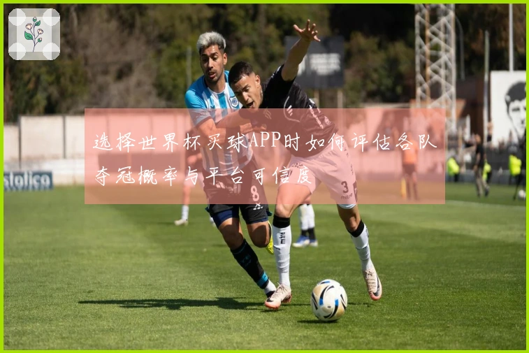 选择世界杯买球APP时如何评估各队夺冠概率与平台可信度