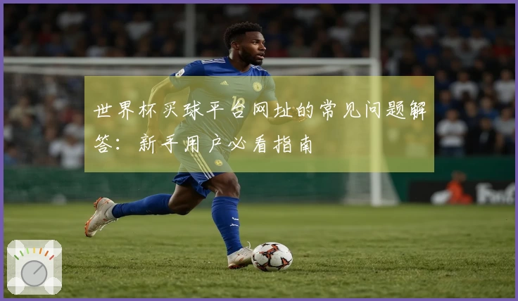 世界杯买球平台网址的常见问题解答：新手用户必看指南