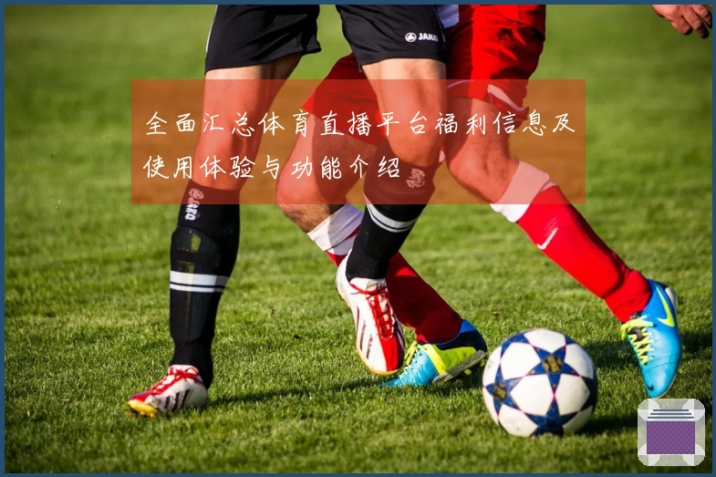 全面汇总体育直播平台福利信息及使用体验与功能介绍