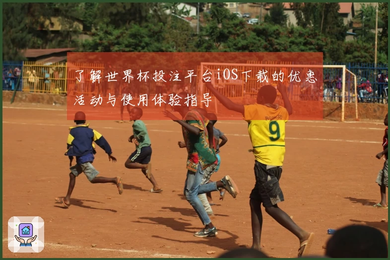 了解世界杯投注平台iOS下载的优惠活动与使用体验指导