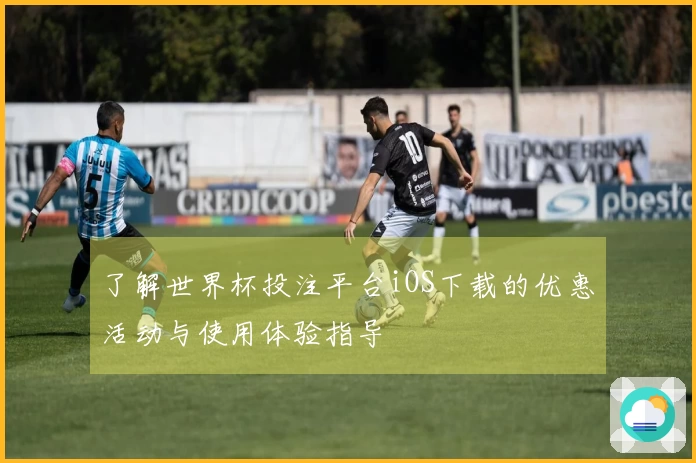 了解世界杯投注平台iOS下载的优惠活动与使用体验指导