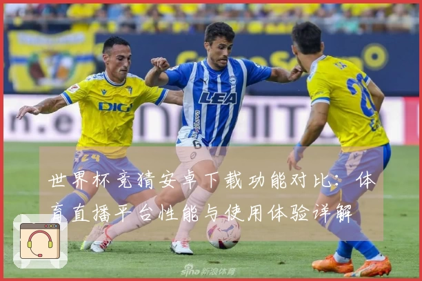 世界杯竞猜安卓下载功能对比：体育直播平台性能与使用体验详解