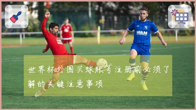 世界杯外围买球账号注册前必须了解的关键注意事项