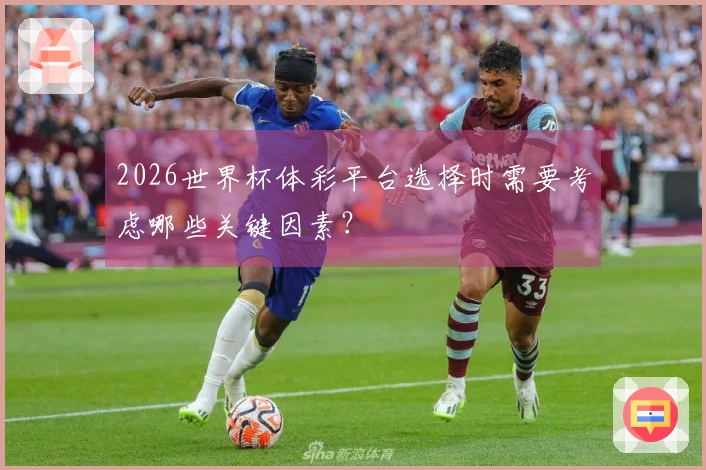 2026世界杯体彩平台选择时需要考虑哪些关键因素？