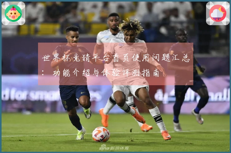 世界杯竞猜平台首页使用问题汇总：功能介绍与体验评测指南