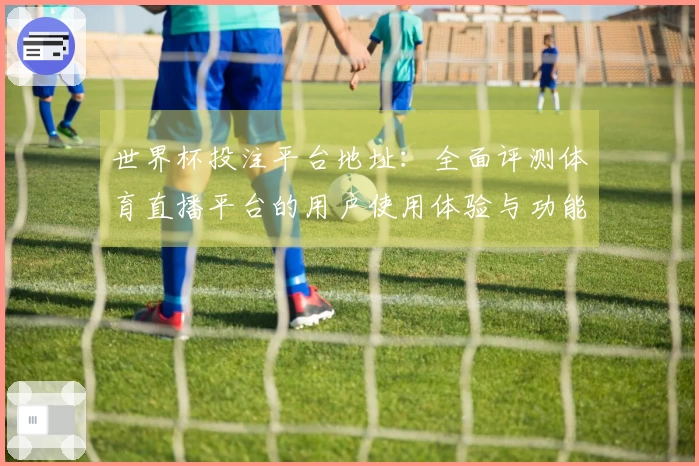 世界杯投注平台地址：全面评测体育直播平台的用户使用体验与功能优势
