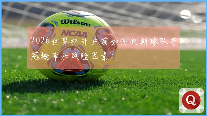 2026世界杯开户前如何判断球队夺冠概率和风险因素？