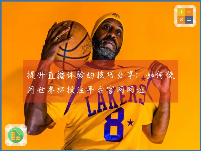 提升直播体验的技巧分享：如何使用世界杯投注平台官网网址