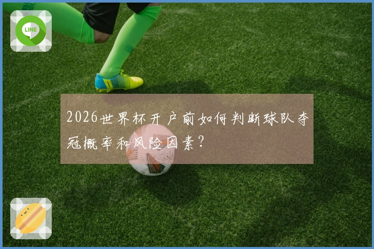 2026世界杯开户前如何判断球队夺冠概率和风险因素？