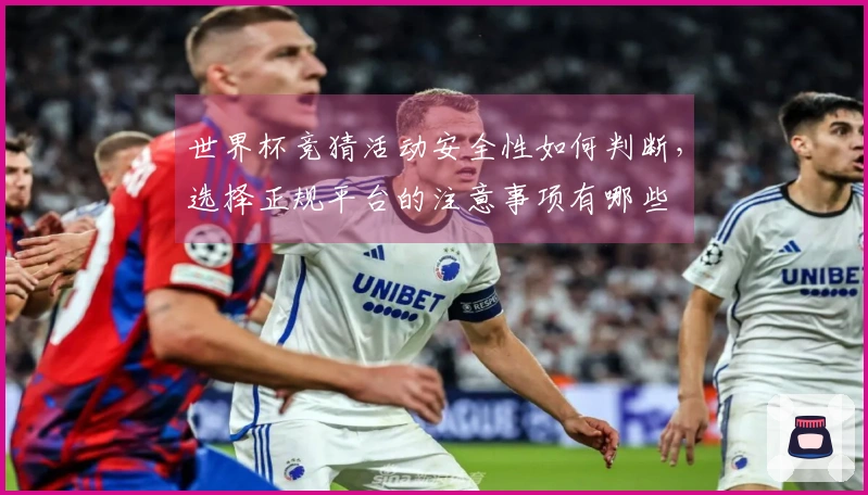 世界杯竞猜活动安全性如何判断，选择正规平台的注意事项有哪些